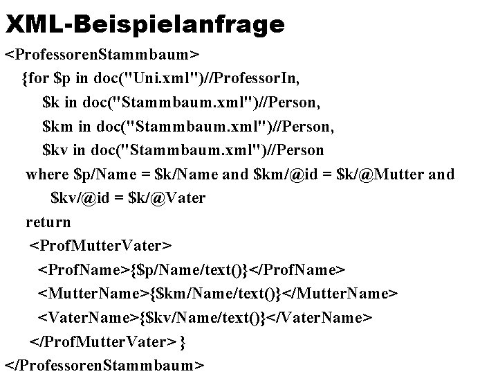 XML-Beispielanfrage <Professoren. Stammbaum> {for $p in doc("Uni. xml")//Professor. In, $k in doc("Stammbaum. xml")//Person, $km