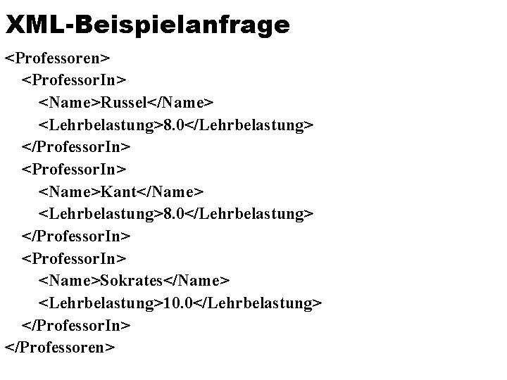 XML-Beispielanfrage <Professoren> <Professor. In> <Name>Russel</Name> <Lehrbelastung>8. 0</Lehrbelastung> </Professor. In> <Name>Kant</Name> <Lehrbelastung>8. 0</Lehrbelastung> </Professor. In>