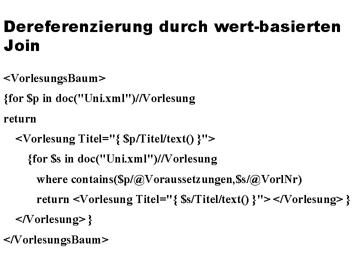 Dereferenzierung durch wert-basierten Join <Vorlesungs. Baum> {for $p in doc("Uni. xml")//Vorlesung return <Vorlesung Titel="{