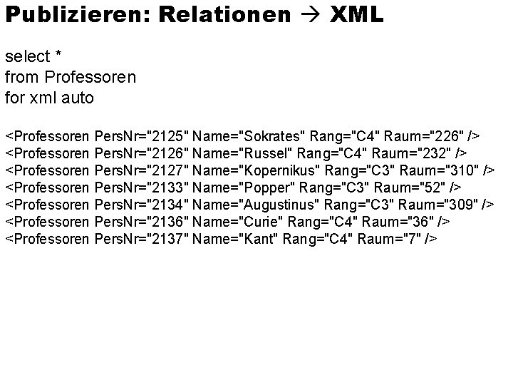 Publizieren: Relationen XML select * from Professoren for xml auto <Professoren Pers. Nr="2125" Name="Sokrates"