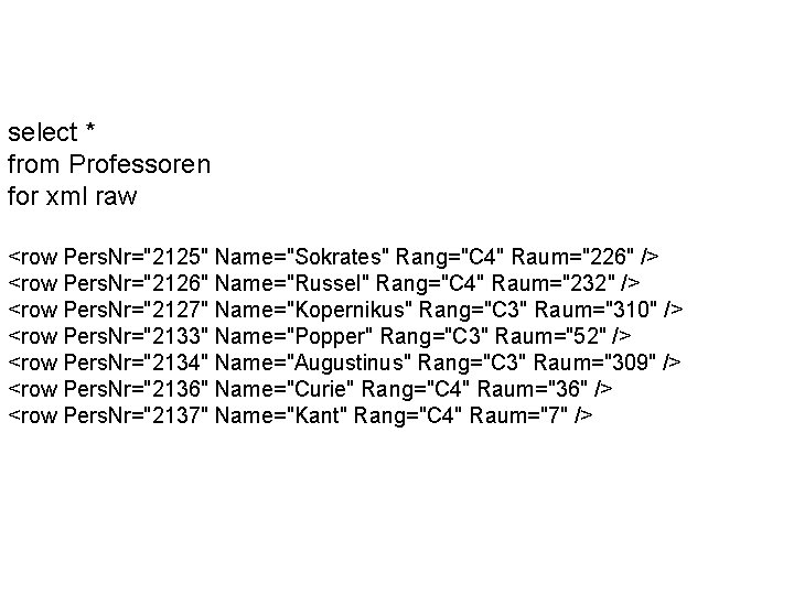 select * from Professoren for xml raw <row Pers. Nr="2125" Name="Sokrates" Rang="C 4" Raum="226"