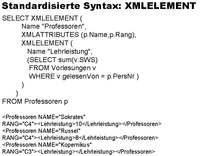 Standardisierte Syntax: XMLELEMENT SELECT XMLELEMENT ( Name "Professoren", XMLATTRIBUTES (p. Name, p. Rang), XMLELEMENT