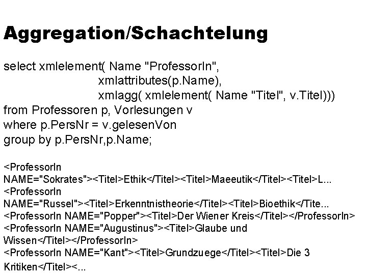 Aggregation/Schachtelung select xmlelement( Name "Professor. In", xmlattributes(p. Name), xmlagg( xmlelement( Name "Titel", v. Titel)))