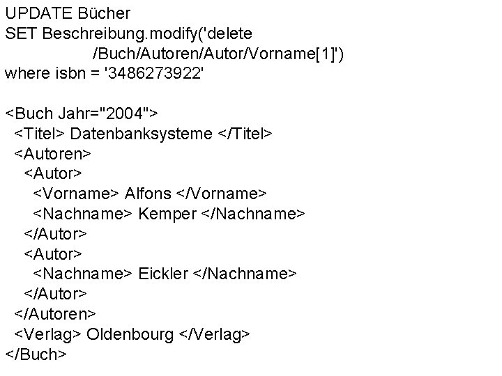 UPDATE Bücher SET Beschreibung. modify('delete /Buch/Autoren/Autor/Vorname[1]') where isbn = '3486273922' <Buch Jahr="2004"> <Titel> Datenbanksysteme