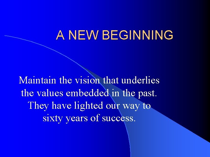 A NEW BEGINNING Maintain the vision that underlies the values embedded in the past.