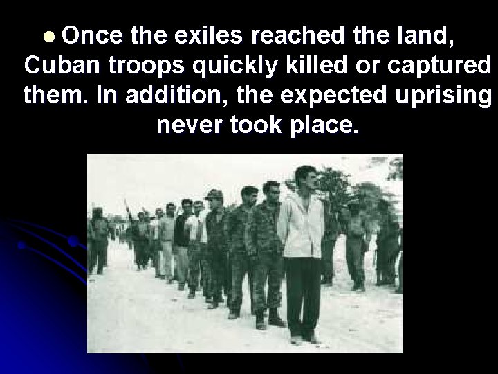 l Once the exiles reached the land, Cuban troops quickly killed or captured them.