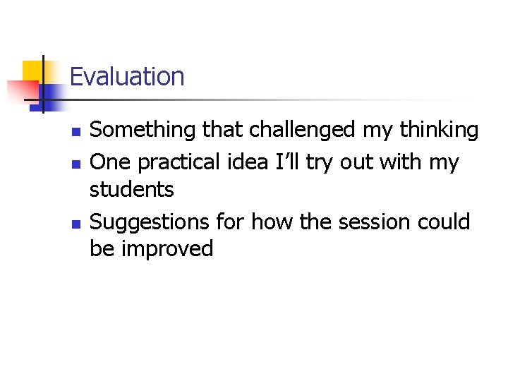 Evaluation n Something that challenged my thinking One practical idea I’ll try out with