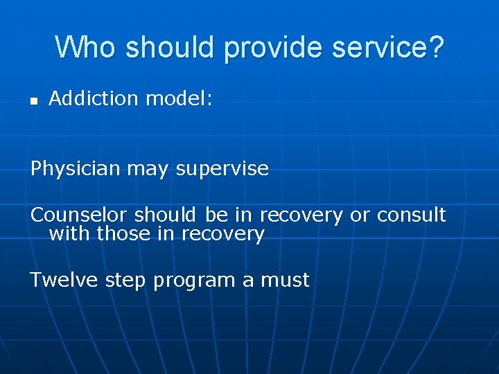 Who should provide service? n Addiction model: Physician may supervise Counselor should be in
