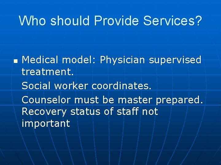 Who should Provide Services? n Medical model: Physician supervised treatment. Social worker coordinates. Counselor