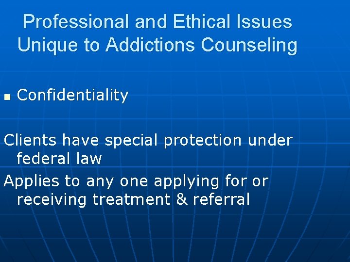 Professional and Ethical Issues Unique to Addictions Counseling n Confidentiality Clients have special protection