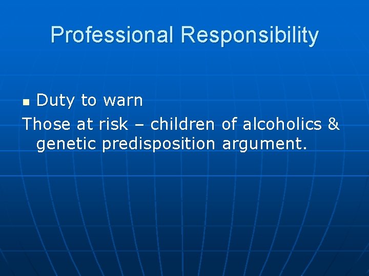 Professional Responsibility Duty to warn Those at risk – children of alcoholics & genetic