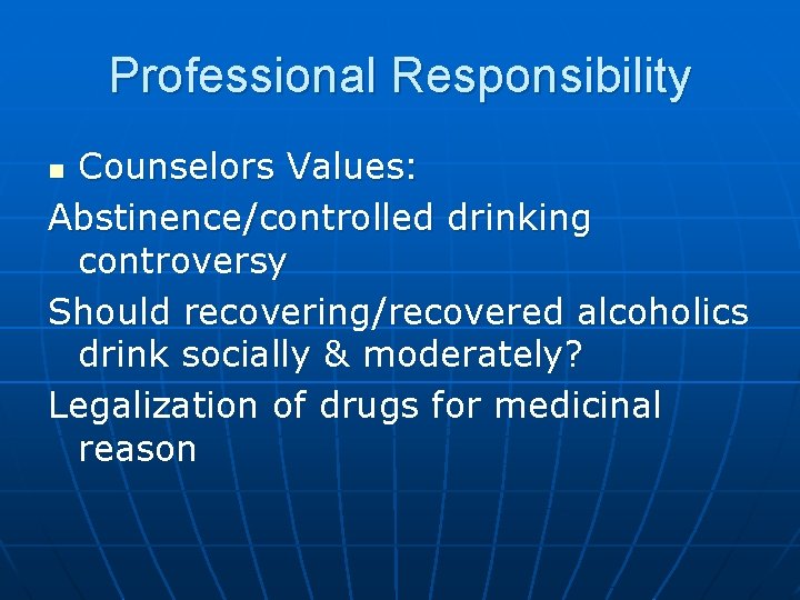 Professional Responsibility Counselors Values: Abstinence/controlled drinking controversy Should recovering/recovered alcoholics drink socially & moderately?