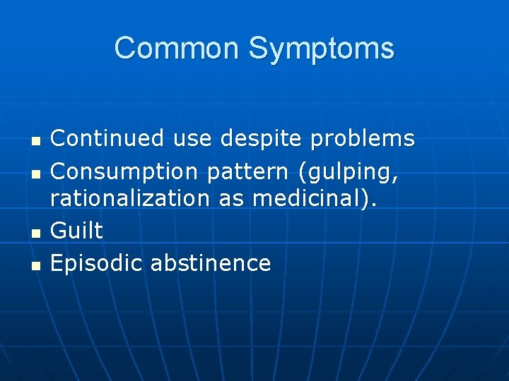 Common Symptoms n n Continued use despite problems Consumption pattern (gulping, rationalization as medicinal).