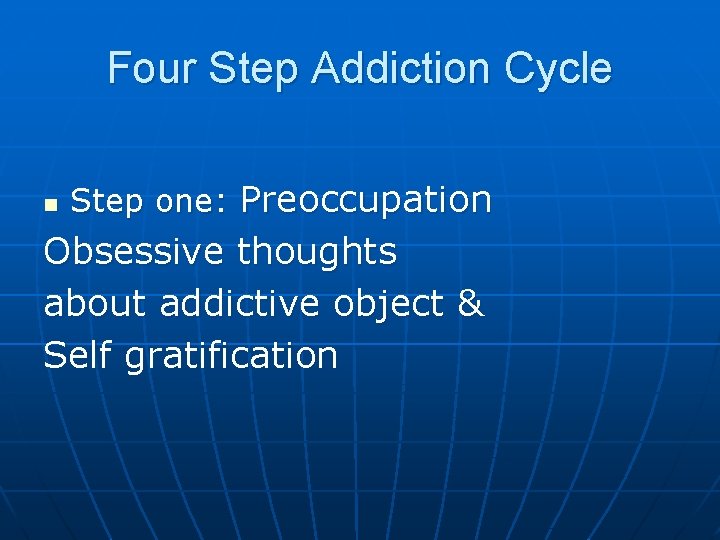 Four Step Addiction Cycle n Step one: Preoccupation Obsessive thoughts about addictive object &