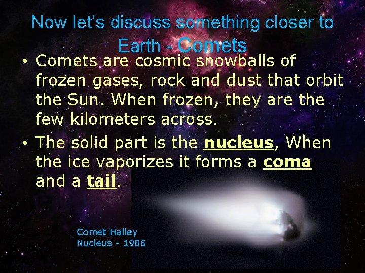 Now let’s discuss something closer to Earth - Comets • Comets are cosmic snowballs