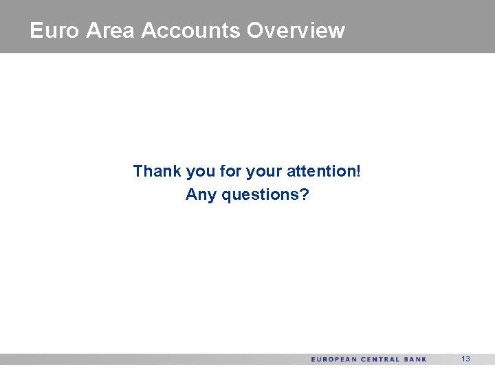 Euro Area Accounts Overview Thank you for your attention! Any questions? 13 