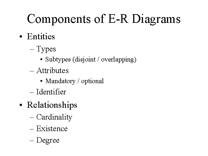 Components of E-R Diagrams • Entities – Types • Subtypes (disjoint / overlapping) –