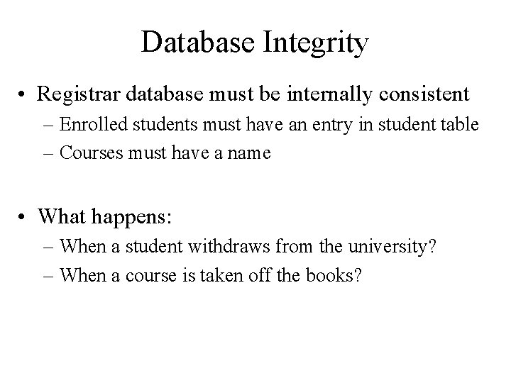 Database Integrity • Registrar database must be internally consistent – Enrolled students must have