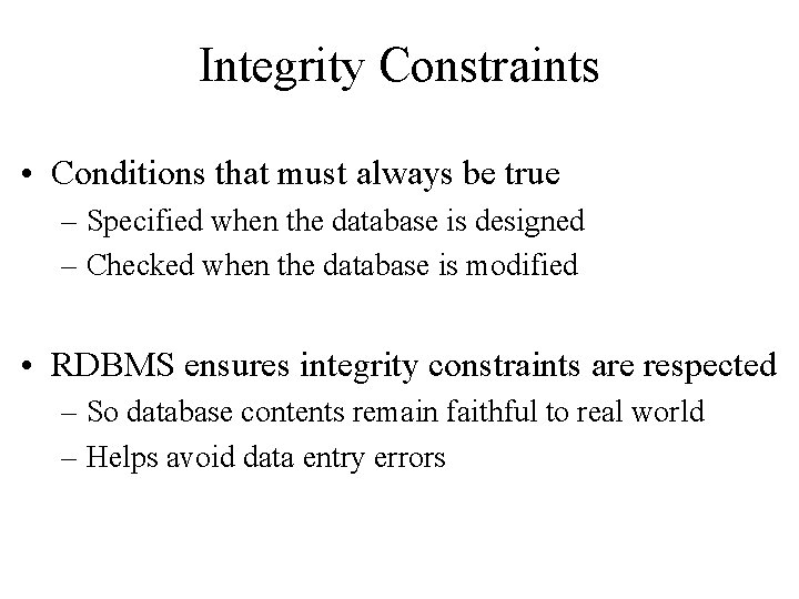 Integrity Constraints • Conditions that must always be true – Specified when the database