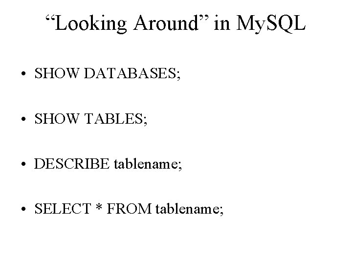 “Looking Around” in My. SQL • SHOW DATABASES; • SHOW TABLES; • DESCRIBE tablename;