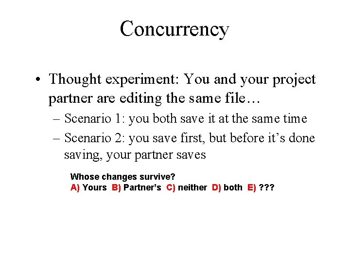 Concurrency • Thought experiment: You and your project partner are editing the same file…