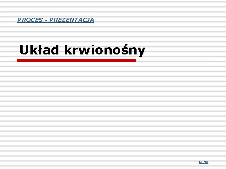 PROCES - PREZENTACJA Układ krwionośny MENU 