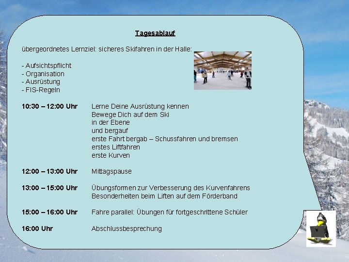 Tagesablauf übergeordnetes Lernziel: sicheres Skifahren in der Halle: - Aufsichtspflicht - Organisation - Ausrüstung