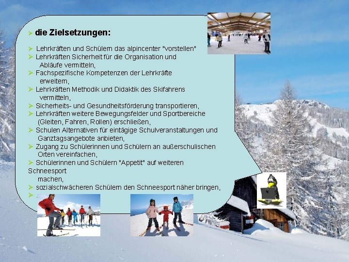 Ø die Zielsetzungen: Ø Lehrkräften und Schülern das alpincenter "vorstellen" Ø Lehrkräften Sicherheit für