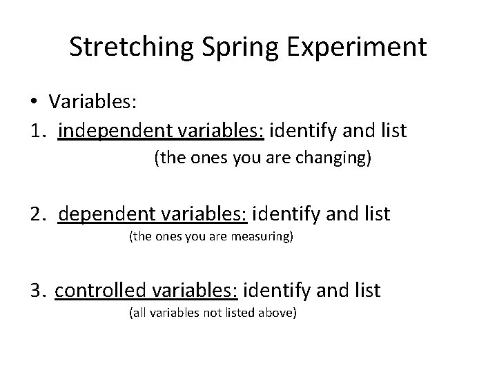 Stretching Spring Experiment • Variables: 1. independent variables: identify and list (the ones you