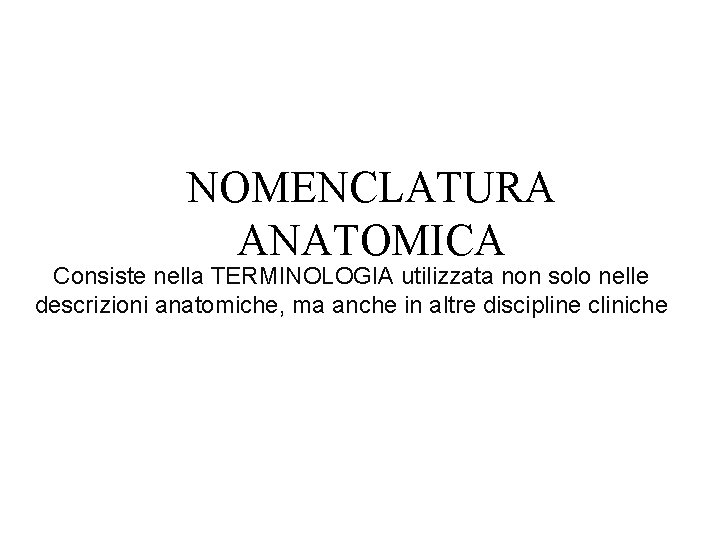 NOMENCLATURA ANATOMICA Consiste nella TERMINOLOGIA utilizzata non solo nelle descrizioni anatomiche, ma anche in