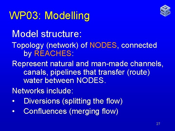 WP 03: Modelling Model structure: Topology (network) of NODES, connected by REACHES: Represent natural