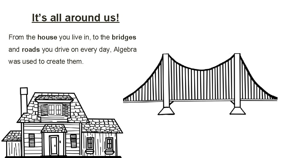 It’s all around us! From the house you live in, to the bridges and