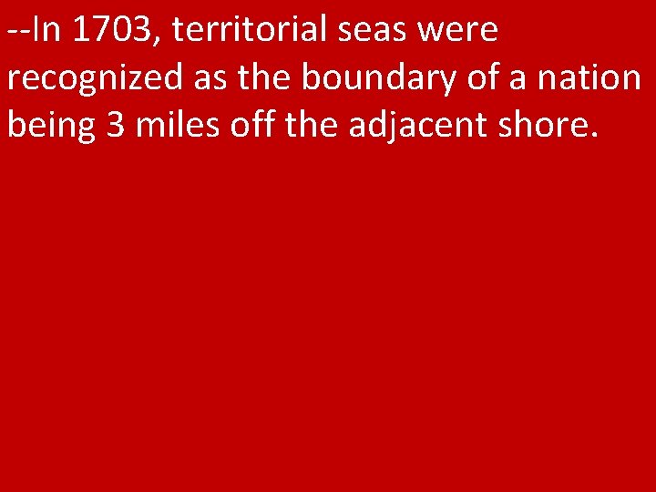 --In 1703, territorial seas were recognized as the boundary of a nation being 3