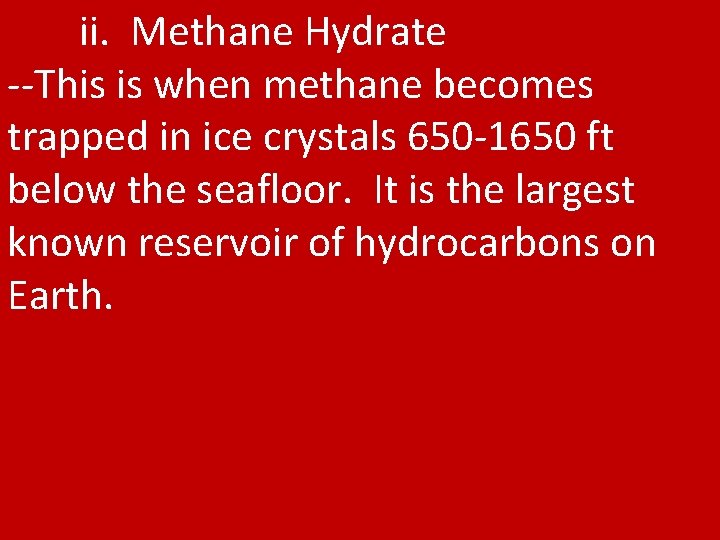 ii. Methane Hydrate --This is when methane becomes trapped in ice crystals 650 -1650