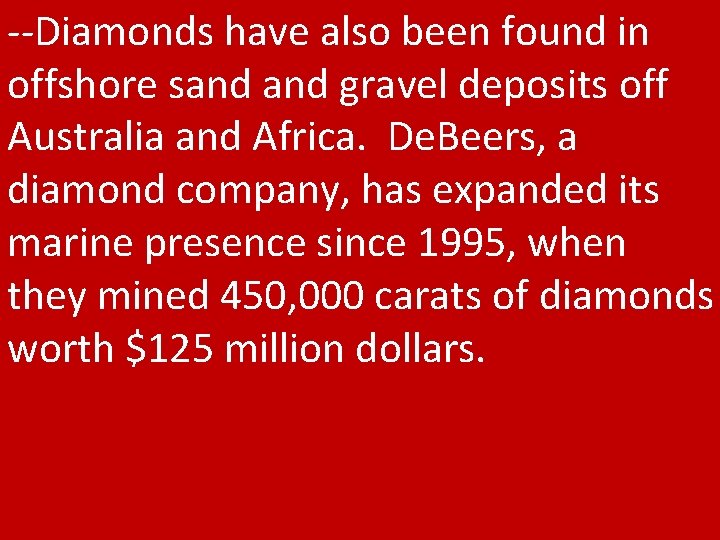 --Diamonds have also been found in offshore sand gravel deposits off Australia and Africa.