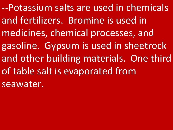 --Potassium salts are used in chemicals and fertilizers. Bromine is used in medicines, chemical