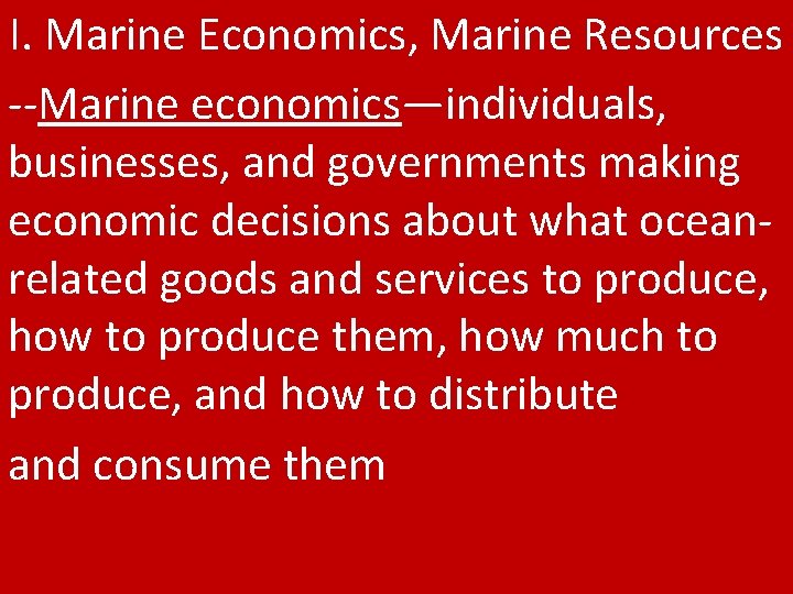 I. Marine Economics, Marine Resources --Marine economics—individuals, businesses, and governments making economic decisions about