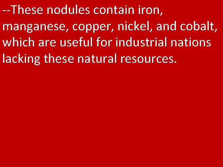 --These nodules contain iron, manganese, copper, nickel, and cobalt, which are useful for industrial