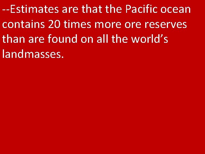 --Estimates are that the Pacific ocean contains 20 times more reserves than are found