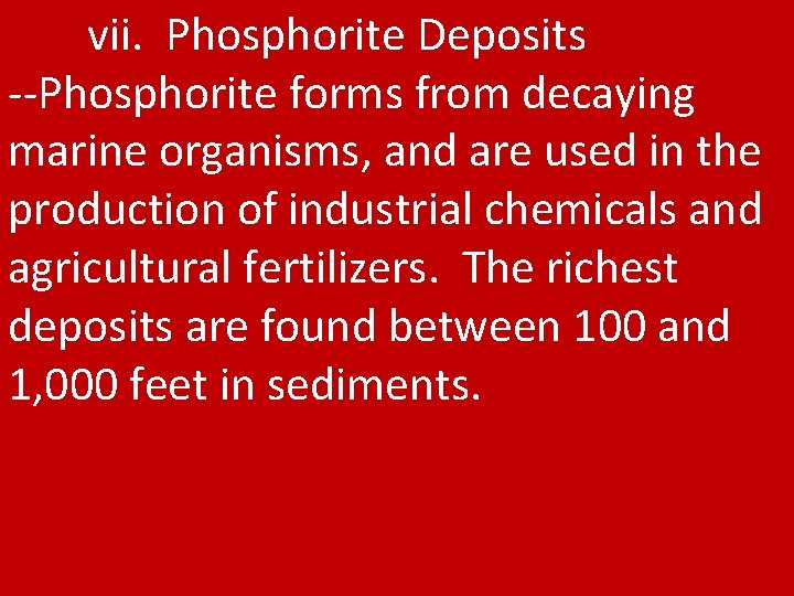 vii. Phosphorite Deposits --Phosphorite forms from decaying marine organisms, and are used in the