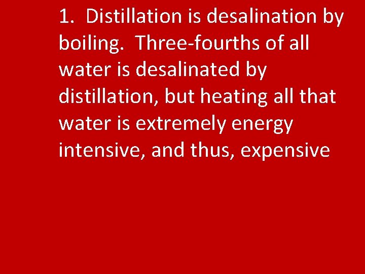 1. Distillation is desalination by boiling. Three-fourths of all water is desalinated by distillation,