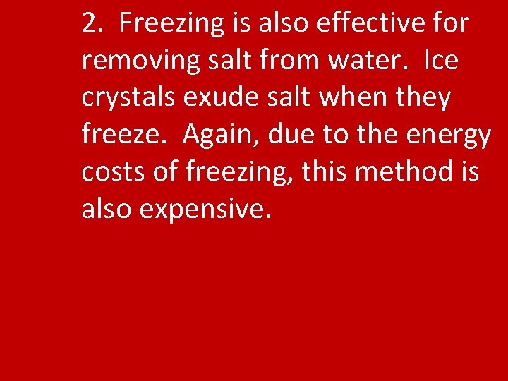 2. Freezing is also effective for removing salt from water. Ice crystals exude salt