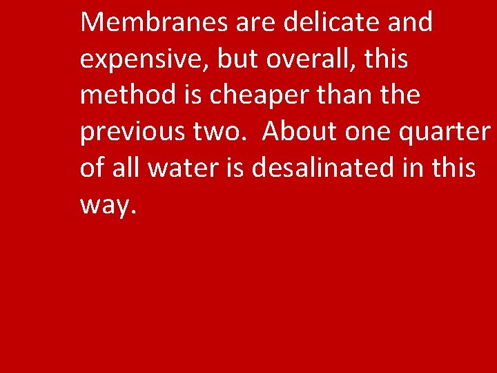 Membranes are delicate and expensive, but overall, this method is cheaper than the previous