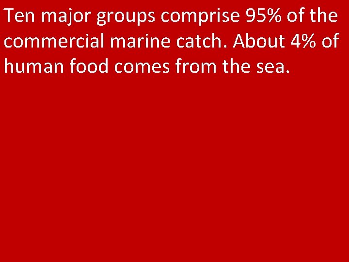 Ten major groups comprise 95% of the commercial marine catch. About 4% of human