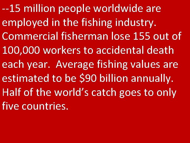 --15 million people worldwide are employed in the fishing industry. Commercial fisherman lose 155