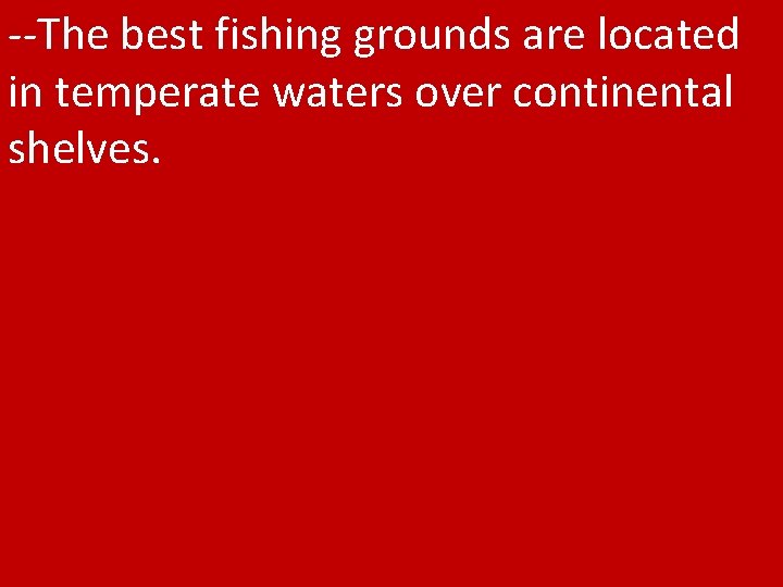 --The best fishing grounds are located in temperate waters over continental shelves. 