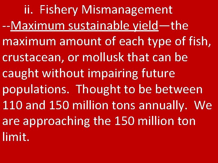 ii. Fishery Mismanagement --Maximum sustainable yield—the maximum amount of each type of fish, crustacean,