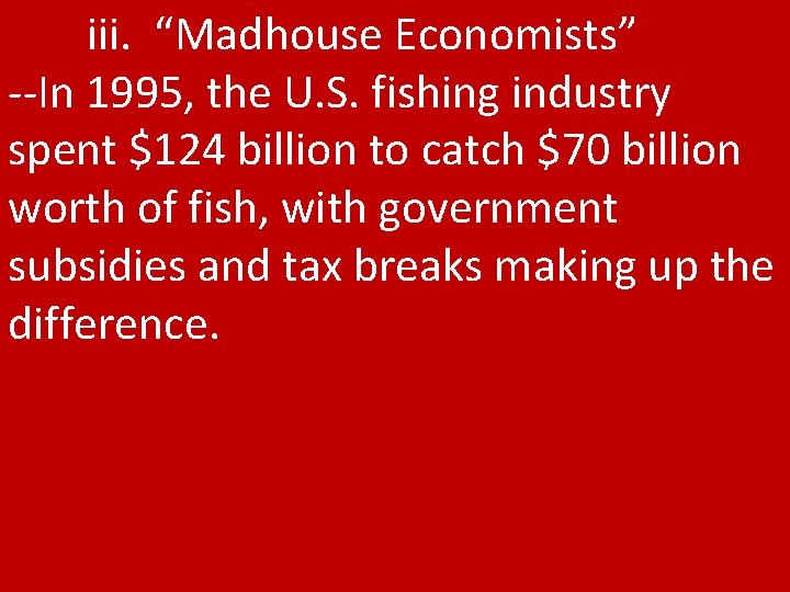 iii. “Madhouse Economists” --In 1995, the U. S. fishing industry spent $124 billion to