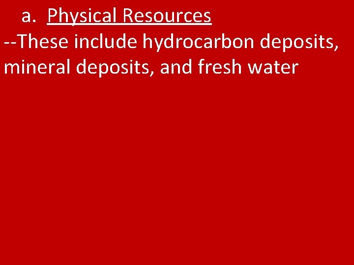 a. Physical Resources --These include hydrocarbon deposits, mineral deposits, and fresh water 