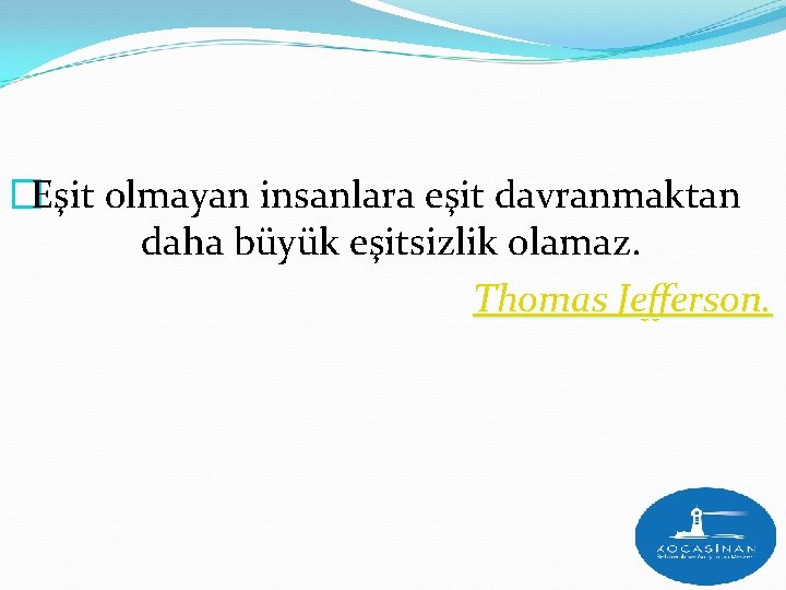 �Eşit olmayan insanlara eşit davranmaktan daha büyük eşitsizlik olamaz. Thomas Jefferson. 